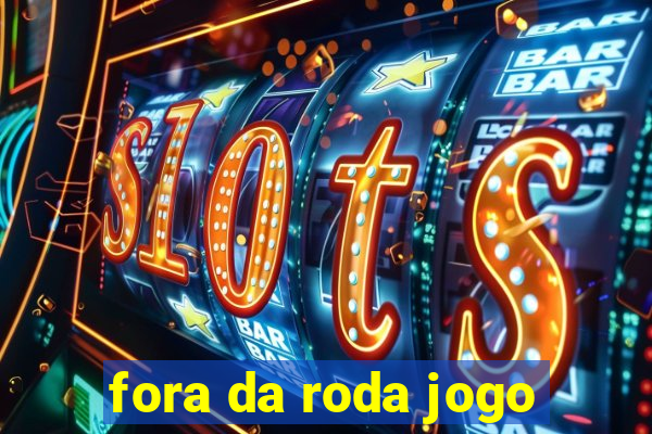 fora da roda jogo